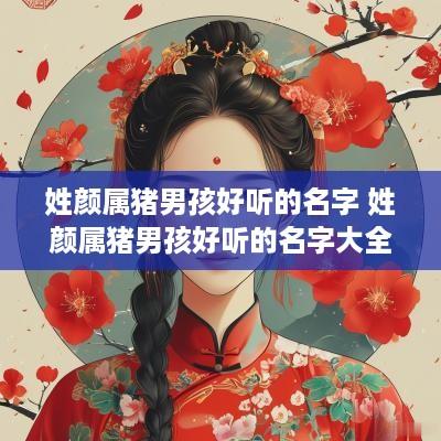 姓颜属猪男孩好听的名字 姓颜属猪男孩好听的名字大全