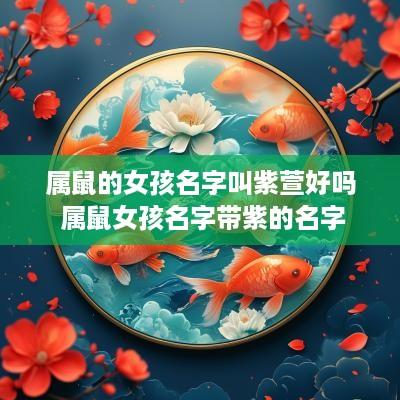 属鼠的女孩名字叫紫萱好吗 属鼠女孩名字带紫的名字 属鼠的女孩名字叫紫萱好吗 属鼠女孩名字带紫的名字