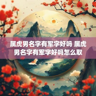属虎男名字有军字好吗 属虎男名字有军字好吗怎么取