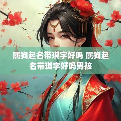 属狗起名带琪字好吗 属狗起名带琪字好吗男孩
