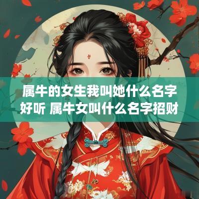属牛的女生我叫她什么名字好听 属牛女叫什么名字招财