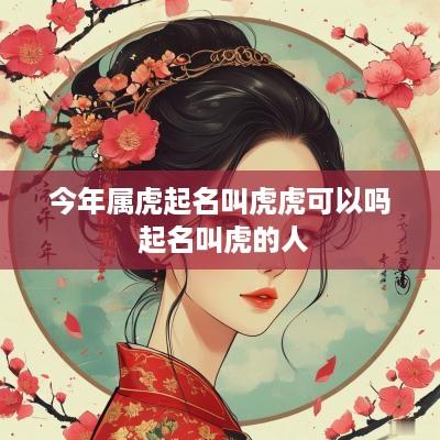 今年属虎起名叫虎虎可以吗 起名叫虎的人