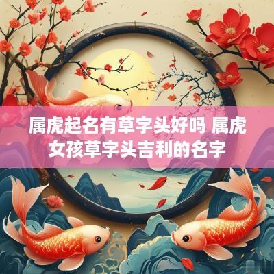 属虎起名有草字头好吗 属虎女孩草字头吉利的名字
