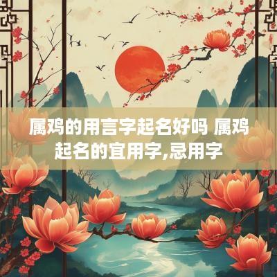 属鸡的用言字起名好吗 属鸡起名的宜用字,忌用字