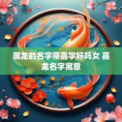 属龙的名字带嘉字好吗女 嘉龙名字寓意