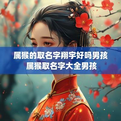 属猴的取名字翔宇好吗男孩 属猴取名字大全男孩