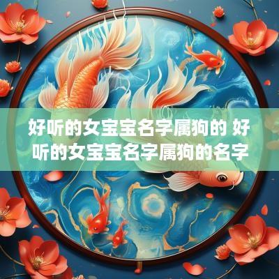 好听的女宝宝名字属狗的 好听的女宝宝名字属狗的名字大全