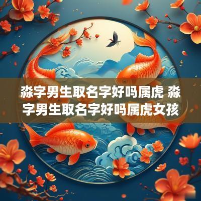 淼字男生取名字好吗属虎 淼字男生取名字好吗属虎女孩