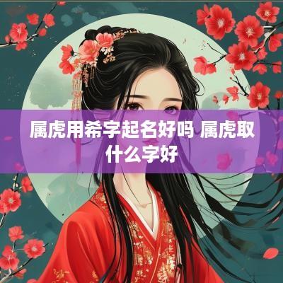 属虎用希字起名好吗 属虎取什么字好