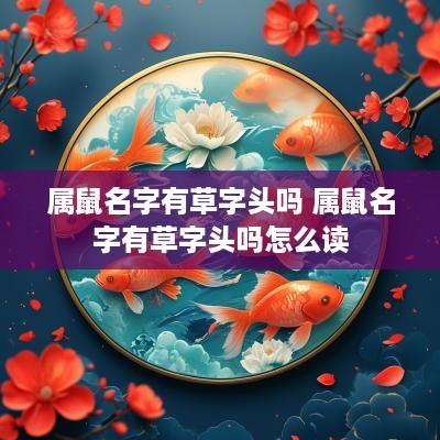 属鼠名字有草字头吗 属鼠名字有草字头吗怎么读