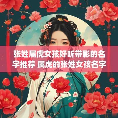 张姓属虎女孩好听带影的名字推荐 属虎的张姓女孩名字大全