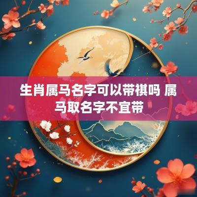 生肖属马名字可以带祺吗 属马取名字不宜带
