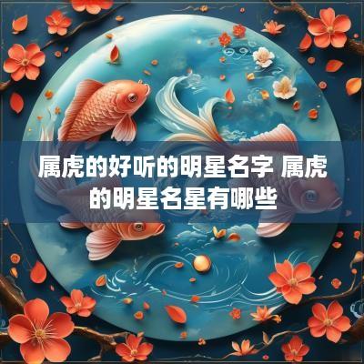 属虎的好听的明星名字 属虎的明星名星有哪些