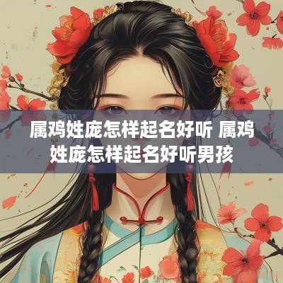 属鸡姓庞怎样起名好听 属鸡姓庞怎样起名好听男孩