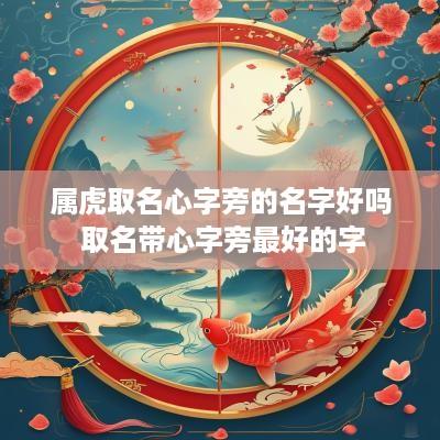 属虎取名心字旁的名字好吗 取名带心字旁最好的字