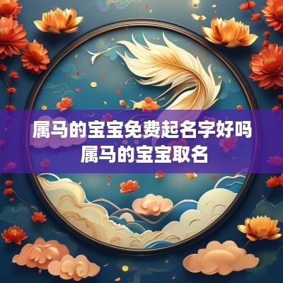 属马的宝宝免费起名字好吗 属马的宝宝取名