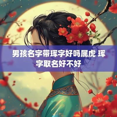 男孩名字带珲字好吗属虎 珲字取名好不好