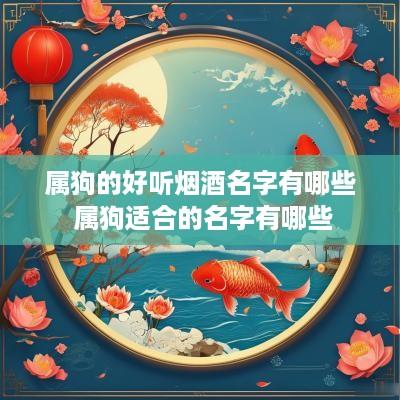 属狗的好听烟酒名字有哪些 属狗适合的名字有哪些
