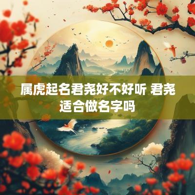 属虎起名君尧好不好听 君尧适合做名字吗