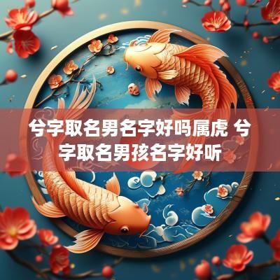 兮字取名男名字好吗属虎 兮字取名男孩名字好听