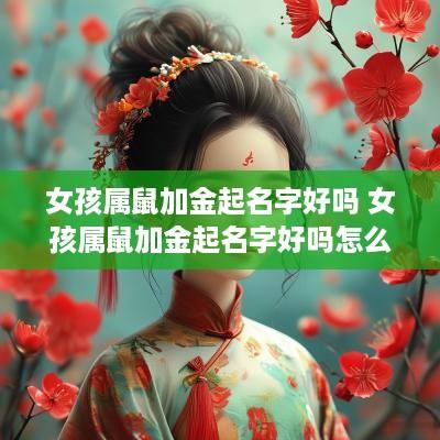 女孩属鼠加金起名字好吗 女孩属鼠加金起名字好吗怎么样