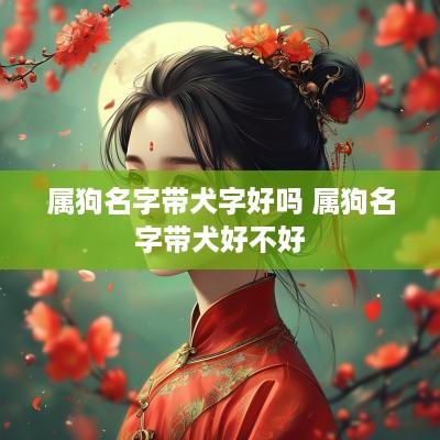 属狗名字带犬字好吗 属狗名字带犬好不好