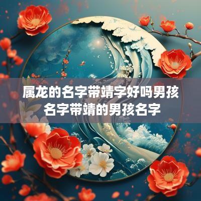 属龙的名字带靖字好吗男孩 名字带靖的男孩名字