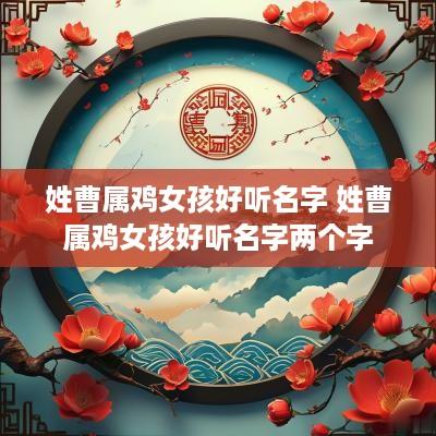 姓曹属鸡女孩好听名字 姓曹属鸡女孩好听名字两个字
