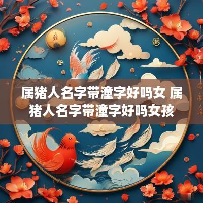 属猪人名字带潼字好吗女 属猪人名字带潼字好吗女孩