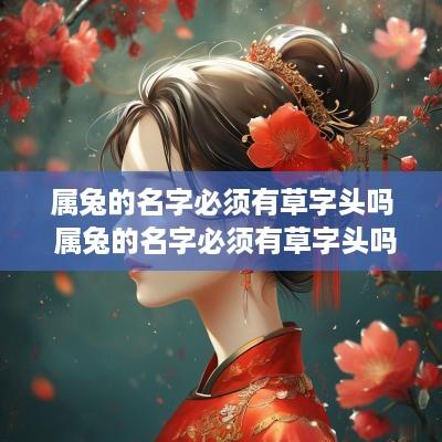 属兔的名字必须有草字头吗 属兔的名字必须有草字头吗好吗