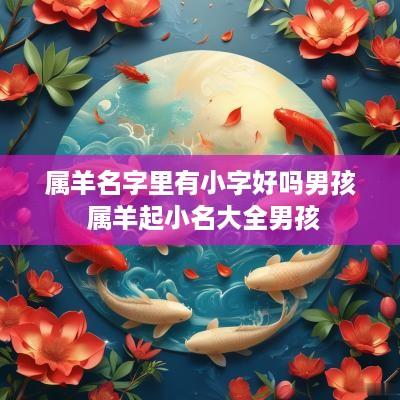 属羊名字里有小字好吗男孩 属羊起小名大全男孩