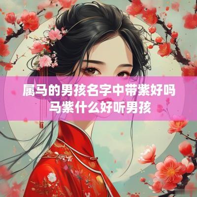 属马的男孩名字中带紫好吗 马紫什么好听男孩