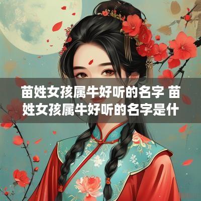 苗姓女孩属牛好听的名字 苗姓女孩属牛好听的名字是什么