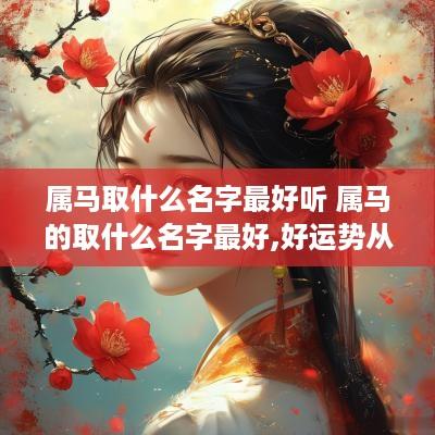 属马取什么名字最好听 属马的取什么名字最好,好运势从名字开始