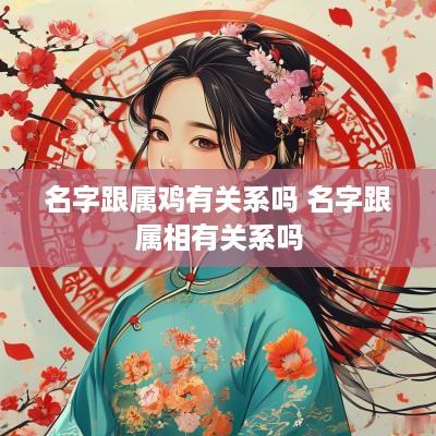 名字跟属鸡有关系吗 名字跟属相有关系吗