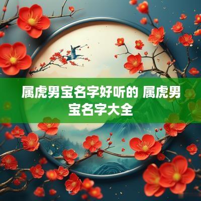 属虎男宝名字好听的 属虎男宝名字大全