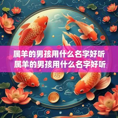 属羊的男孩用什么名字好听 属羊的男孩用什么名字好听点