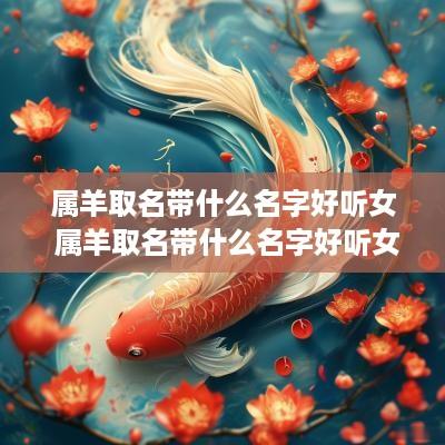 属羊取名带什么名字好听女 属羊取名带什么名字好听女孩