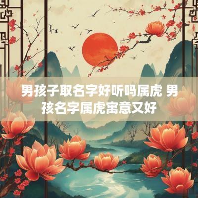 男孩子取名字好听吗属虎 男孩名字属虎寓意又好