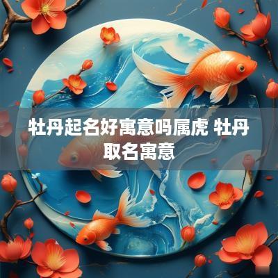 牡丹起名好寓意吗属虎 牡丹取名寓意