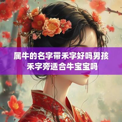 属牛的名字带禾字好吗男孩 禾字旁适合牛宝宝吗