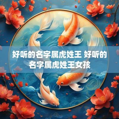 好听的名字属虎姓王 好听的名字属虎姓王女孩