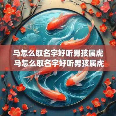 马怎么取名字好听男孩属虎 马怎么取名字好听男孩属虎的 马怎么取名字好听男孩属虎 马怎么取名字好听男孩属虎的