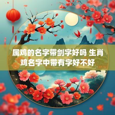属鸡的名字带剑字好吗 生肖鸡名字中带有字好不好