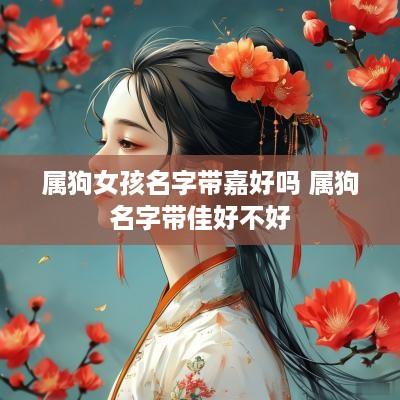 属狗女孩名字带嘉好吗 属狗名字带佳好不好