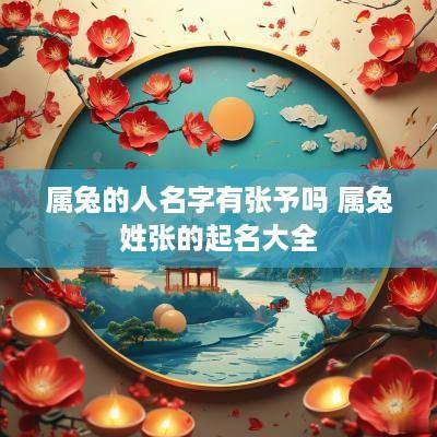 属兔的人名字有张予吗 属兔姓张的起名大全
