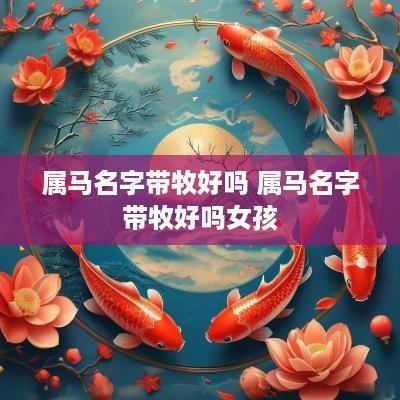 属马名字带牧好吗 属马名字带牧好吗女孩