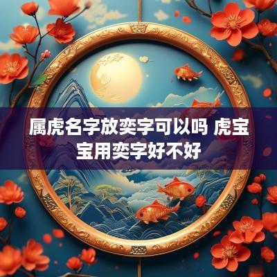 属虎名字放奕字可以吗 虎宝宝用奕字好不好