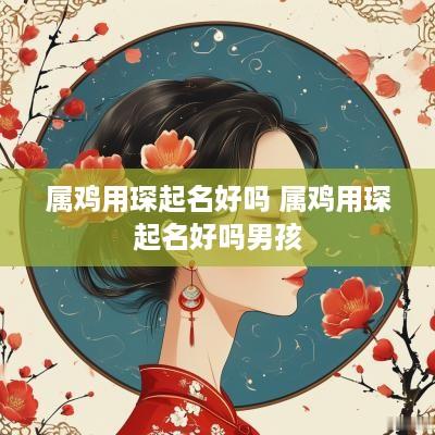属鸡用琛起名好吗 属鸡用琛起名好吗男孩