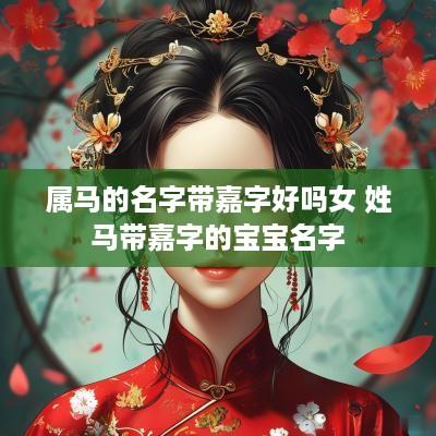 属马的名字带嘉字好吗女 姓马带嘉字的宝宝名字